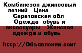 Комбинезон джинсовый летний › Цена ­ 15 000 - Саратовская обл. Одежда, обувь и аксессуары » Женская одежда и обувь   